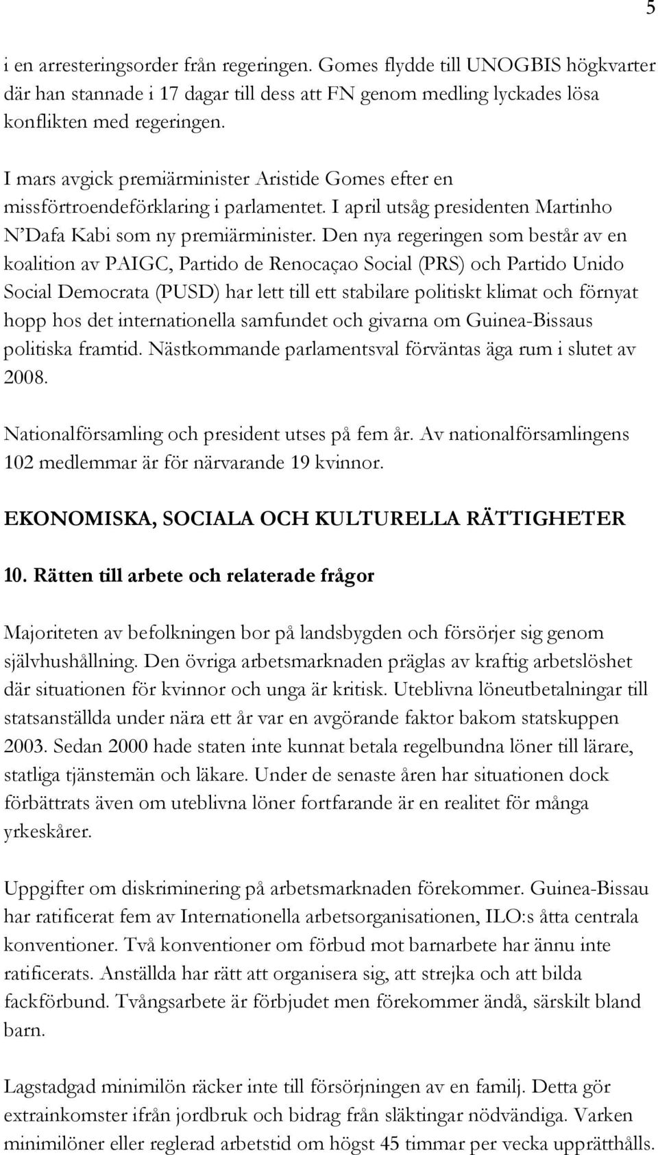 Den nya regeringen som består av en koalition av PAIGC, Partido de Renocaçao Social (PRS) och Partido Unido Social Democrata (PUSD) har lett till ett stabilare politiskt klimat och förnyat hopp hos