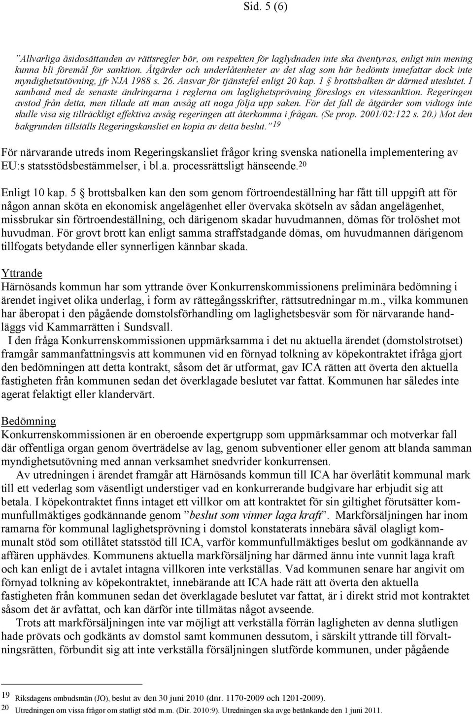 I samband med de senaste ändringarna i reglerna om laglighetsprövning föreslogs en vitessanktion. Regeringen avstod från detta, men tillade att man avsåg att noga följa upp saken.