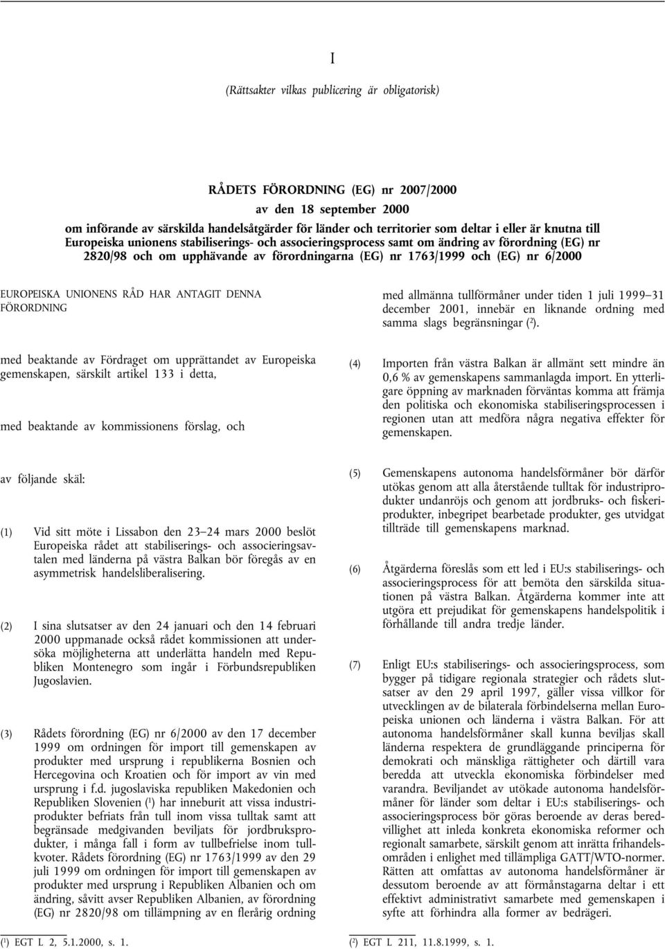 EUROPEISKA UNIONENS RÅD HAR ANTAGIT DENNA FÖRORDNING med allmänna tullförmåner under tiden 1 juli 1999 31 december 2001, innebär en liknande ordning med samma slags begränsningar ( 2 ).