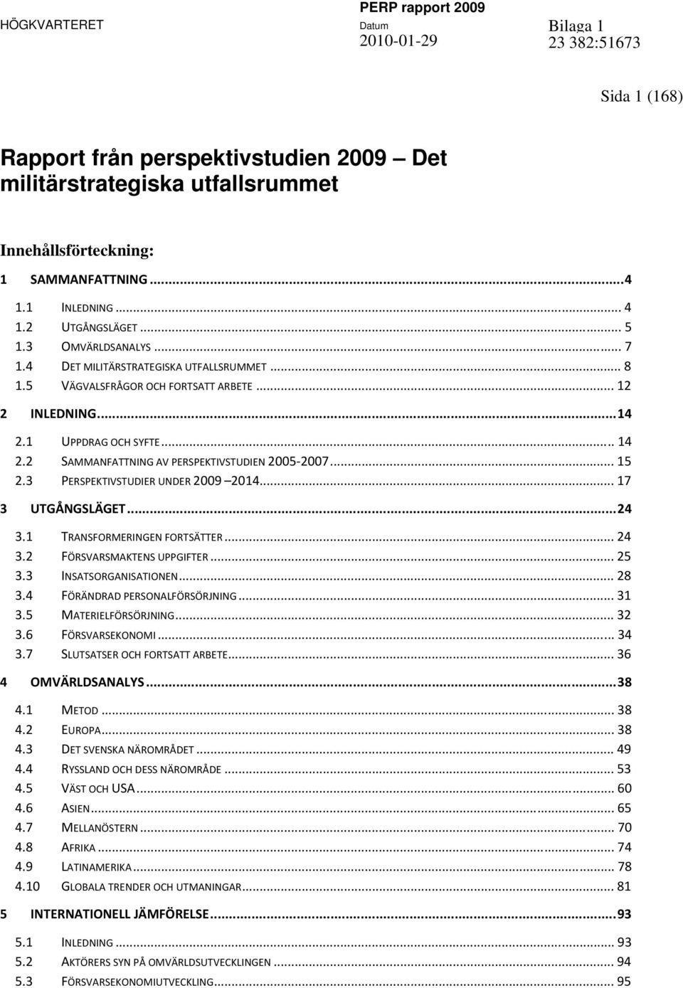 3 PERSPEKTIVSTUDIER UNDER 2009 2014... 17 3 UTGÅNGSLÄGET...24 3.1 TRANSFORMERINGEN FORTSÄTTER... 24 3.2 FÖRSVARSMAKTENS UPPGIFTER... 25 3.3 INSATSORGANISATIONEN... 28 3.