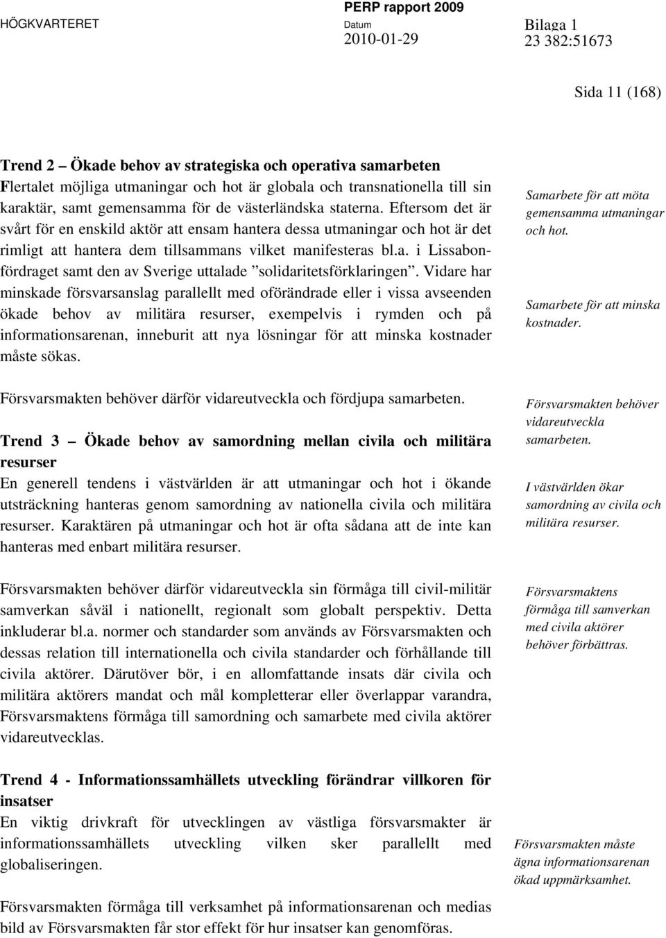 Vidare har minskade försvarsanslag parallellt med oförändrade eller i vissa avseenden ökade behov av militära resurser, exempelvis i rymden och på informationsarenan, inneburit att nya lösningar för