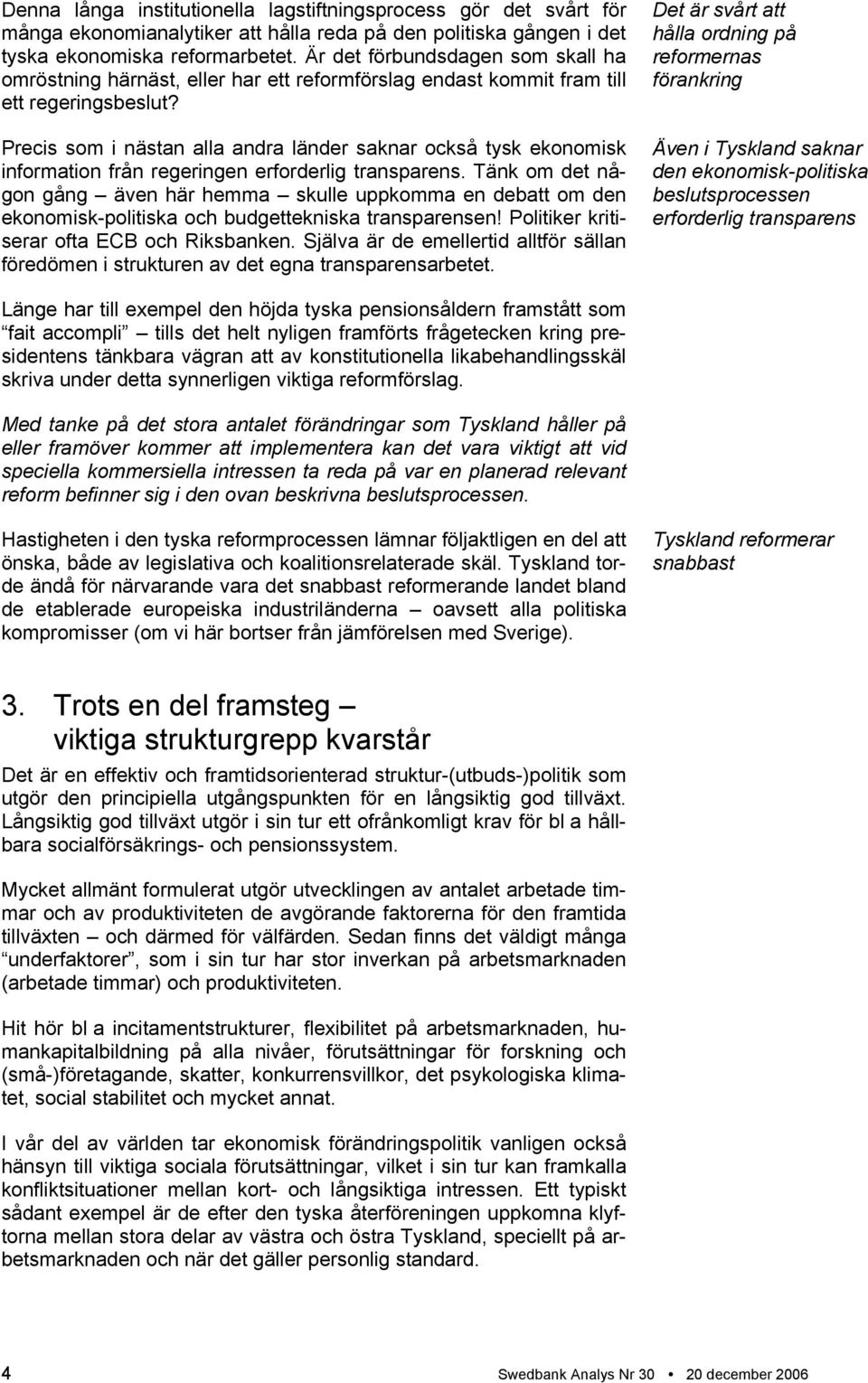 Precis som i nästan alla andra länder saknar också tysk ekonomisk information från regeringen erforderlig transparens.