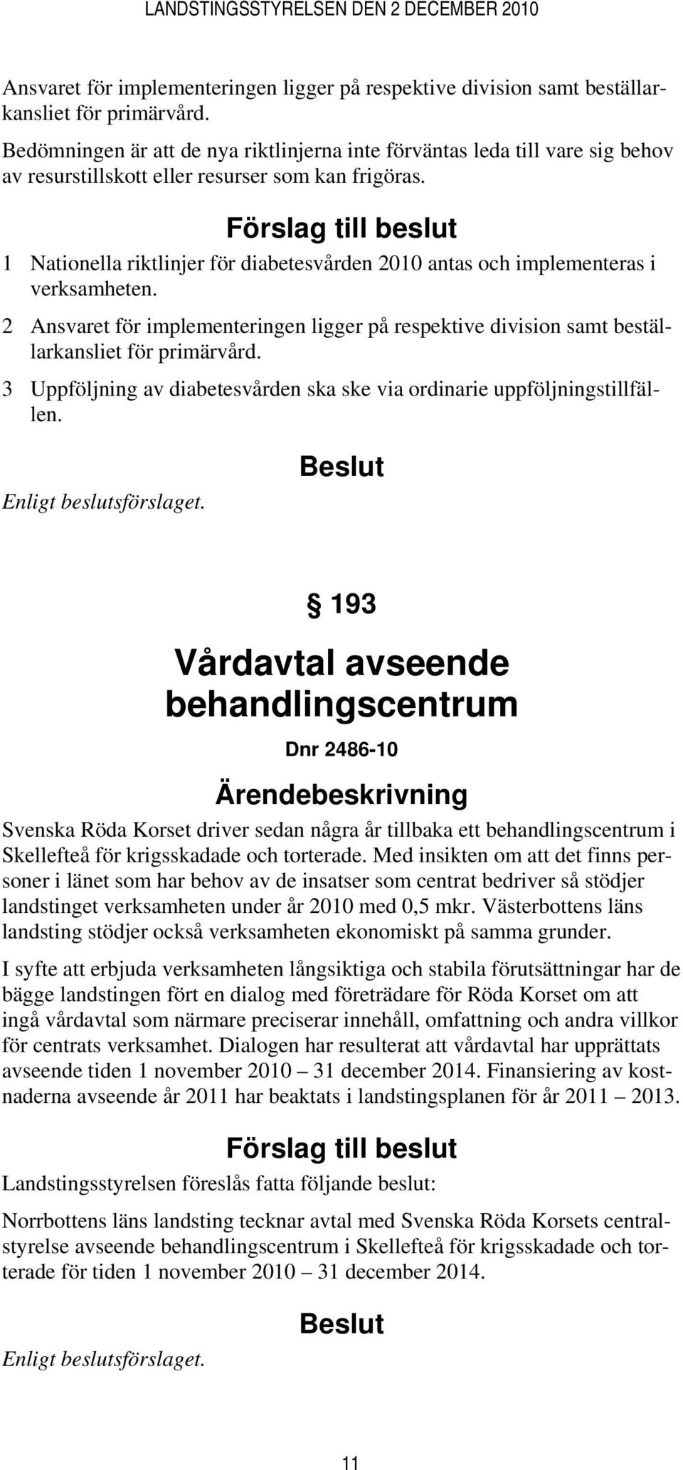 Förslag till beslut 1 Nationella riktlinjer för diabetesvården 2010 antas och implementeras i verksamheten. 2  3 Uppföljning av diabetesvården ska ske via ordinarie uppföljningstillfällen.