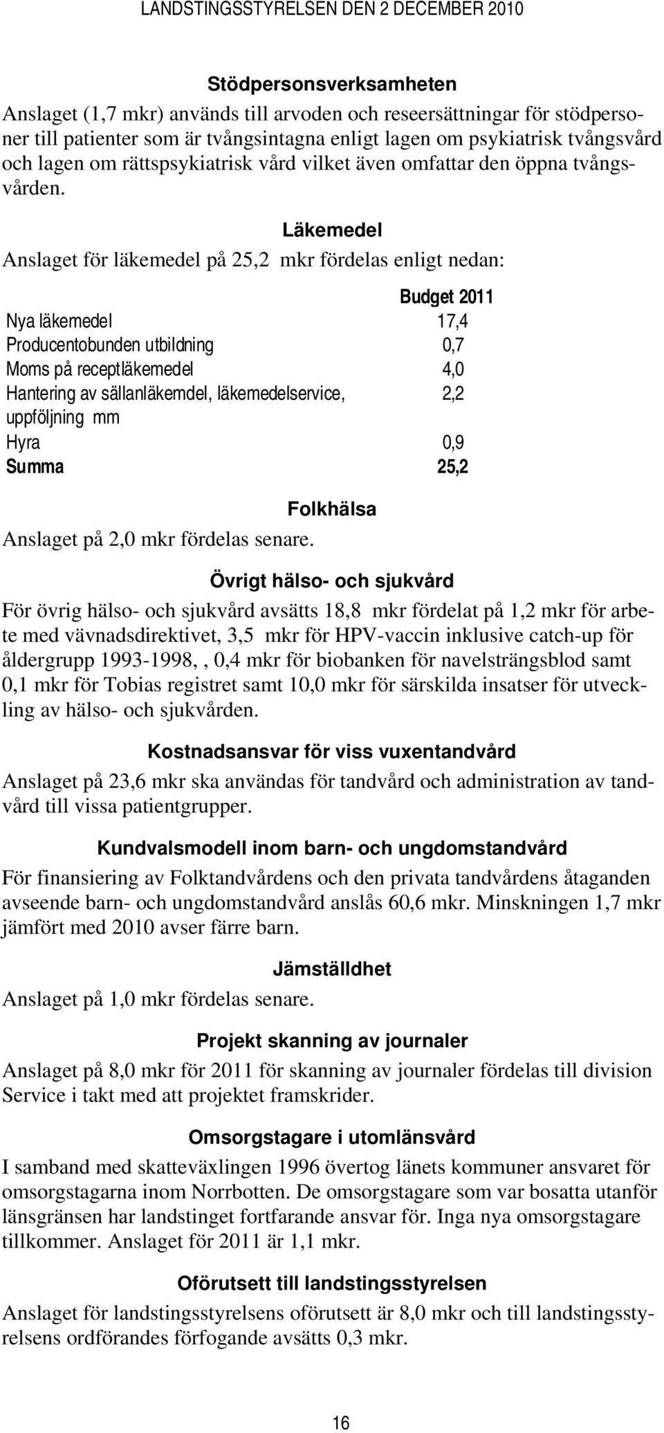 Läkemedel Anslaget för läkemedel på 25,2 mkr fördelas enligt nedan: Budget 2011 Nya läkemedel 17,4 Producentobunden utbildning 0,7 Moms på receptläkemedel 4,0 Hantering av sällanläkemdel,