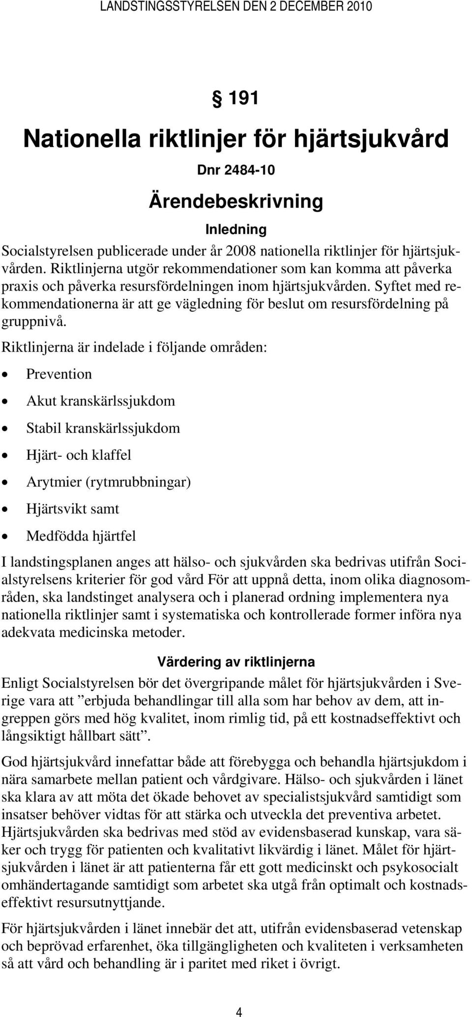 Syftet med rekommendationerna är att ge vägledning för beslut om resursfördelning på gruppnivå.