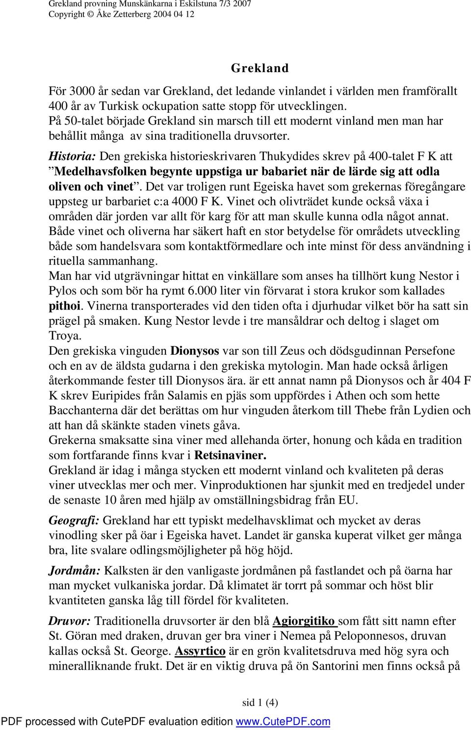 Historia: Den grekiska historieskrivaren Thukydides skrev på 400-talet F K att Medelhavsfolken begynte uppstiga ur babariet när de lärde sig att odla oliven och vinet.