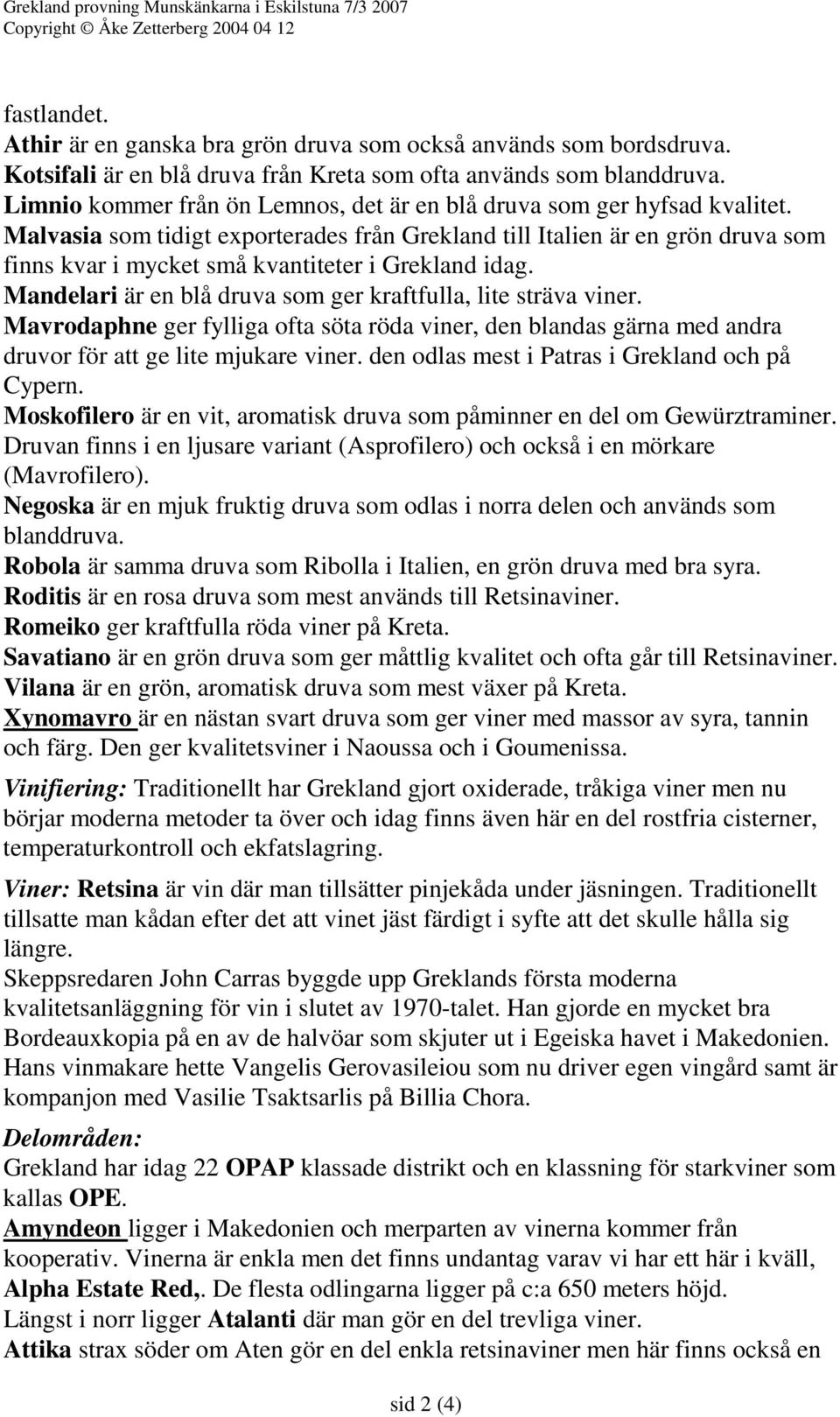 Malvasia som tidigt exporterades från Grekland till Italien är en grön druva som finns kvar i mycket små kvantiteter i Grekland idag. Mandelari är en blå druva som ger kraftfulla, lite sträva viner.