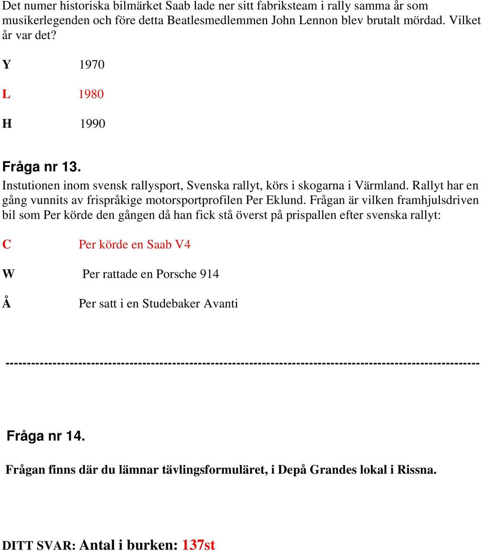 rågan är vilken framhjulsdriven bil som Per körde den gången då han fick stå överst på prispallen efter svenska rallyt: C Per körde en Saab V4 W Per rattade en Porsche 914 Å Per satt i en Studebaker