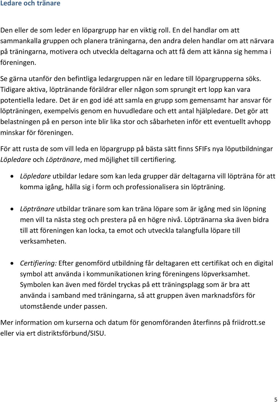 föreningen. Se gärna utanför den befintliga ledargruppen när en ledare till löpargrupperna söks. Tidigare aktiva, löptränande föräldrar eller någon som sprungit ert lopp kan vara potentiella ledare.