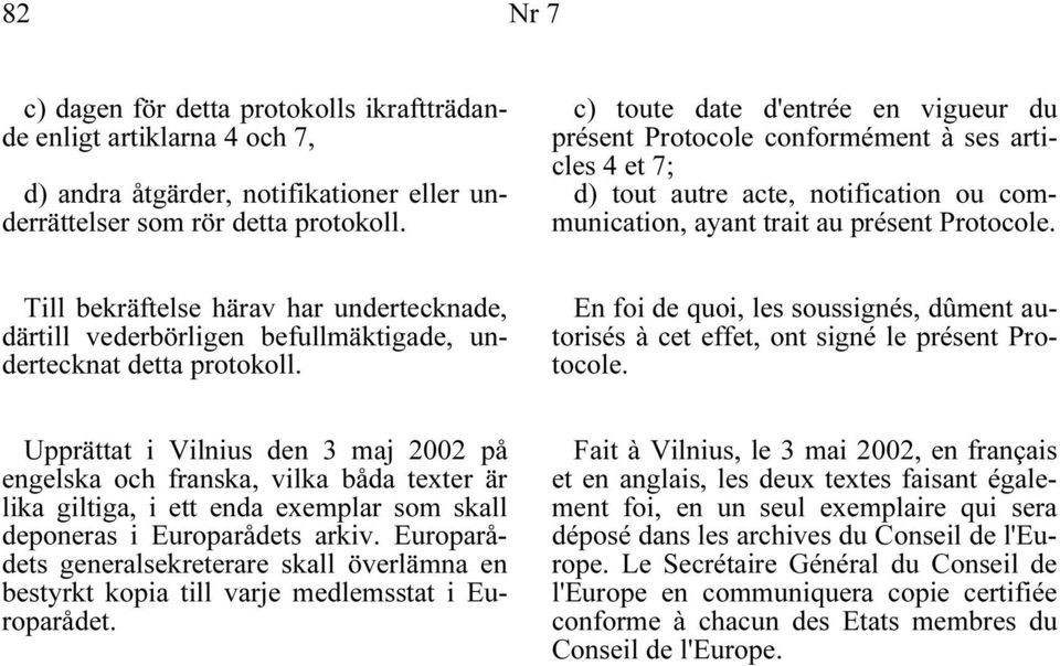 Till bekräftelse härav har undertecknade, därtill vederbörligen befullmäktigade, undertecknat detta protokoll.