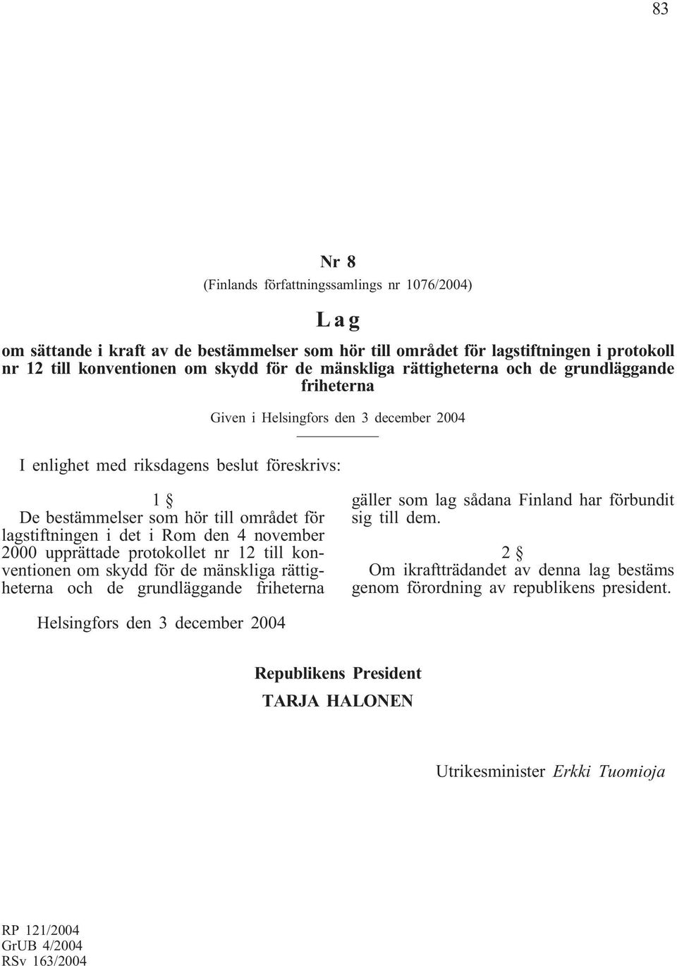 Rom den 4 november 2000 upprättade protokollet nr 12 till konventionen om skydd för de mänskliga rättigheterna och de grundläggande friheterna gäller som lag sådana Finland har förbundit sig till dem.