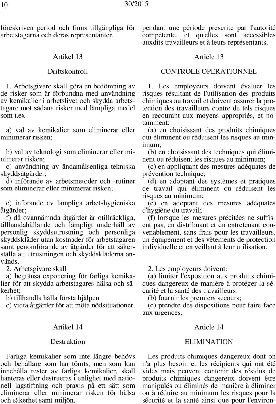 a) val av kemikalier som eliminerar eller minimerar risken; b) val av teknologi som eliminerar eller minimerar risken; c) användning av ändamålsenliga tekniska skyddsåtgärder; d) införande av