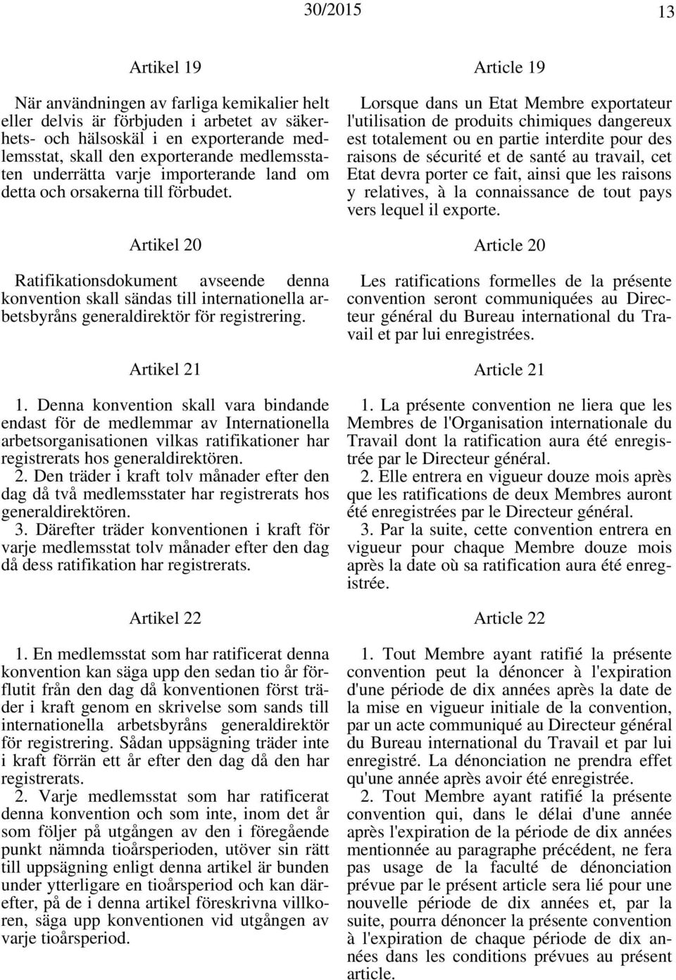 Artikel 20 Ratifikationsdokument avseende denna konvention skall sändas till internationella arbetsbyråns generaldirektör för registrering. Artikel 21 1.