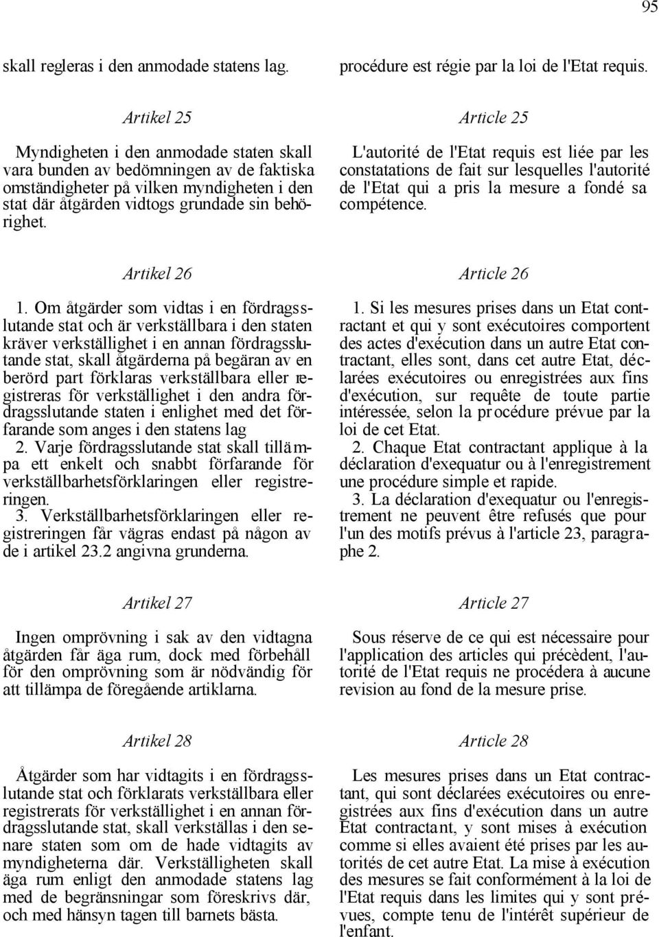 Article 25 L'autorité de l'etat requis est liée par les constatations de fait sur lesquelles l'autorité de l'etat qui a pris la mesure a fondé sa compétence. Artikel 26 1.