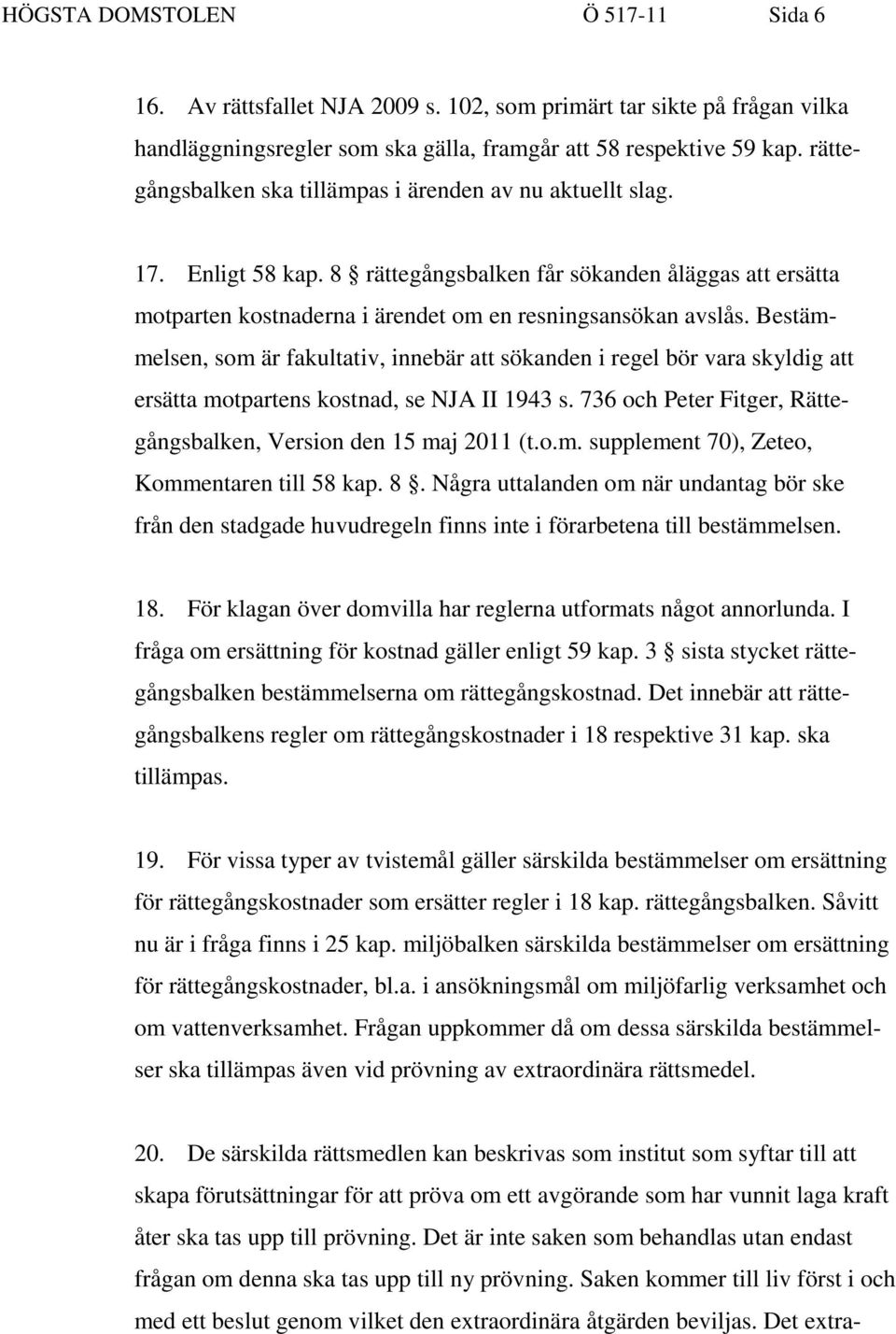 Bestämmelsen, som är fakultativ, innebär att sökanden i regel bör vara skyldig att ersätta motpartens kostnad, se NJA II 1943 s. 736 och Peter Fitger, Rättegångsbalken, Version den 15 maj 2011 (t.o.m. supplement 70), Zeteo, Kommentaren till 58 kap.