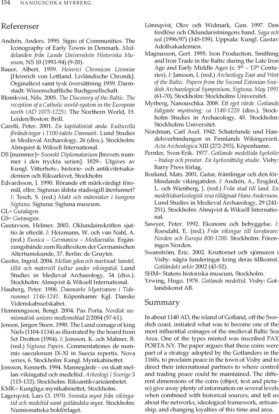 2005. The Discovery of the Baltic. The reception of a Catholic world-system in the European north (AD 1075-1225). The Northern World, 15. Leiden/Boston: Brill. Carelli, Peter. 2001.