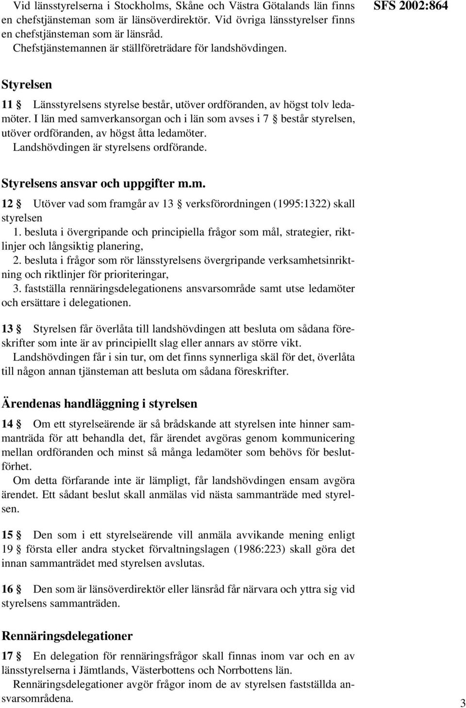 I län med samverkansorgan och i län som avses i 7 består styrelsen, utöver ordföranden, av högst åtta ledamöter. Landshövdingen är styrelsens ordförande. Styrelsens ansvar och uppgifter m.m. 12 Utöver vad som framgår av 13 verksförordningen (1995:1322) skall styrelsen 1.