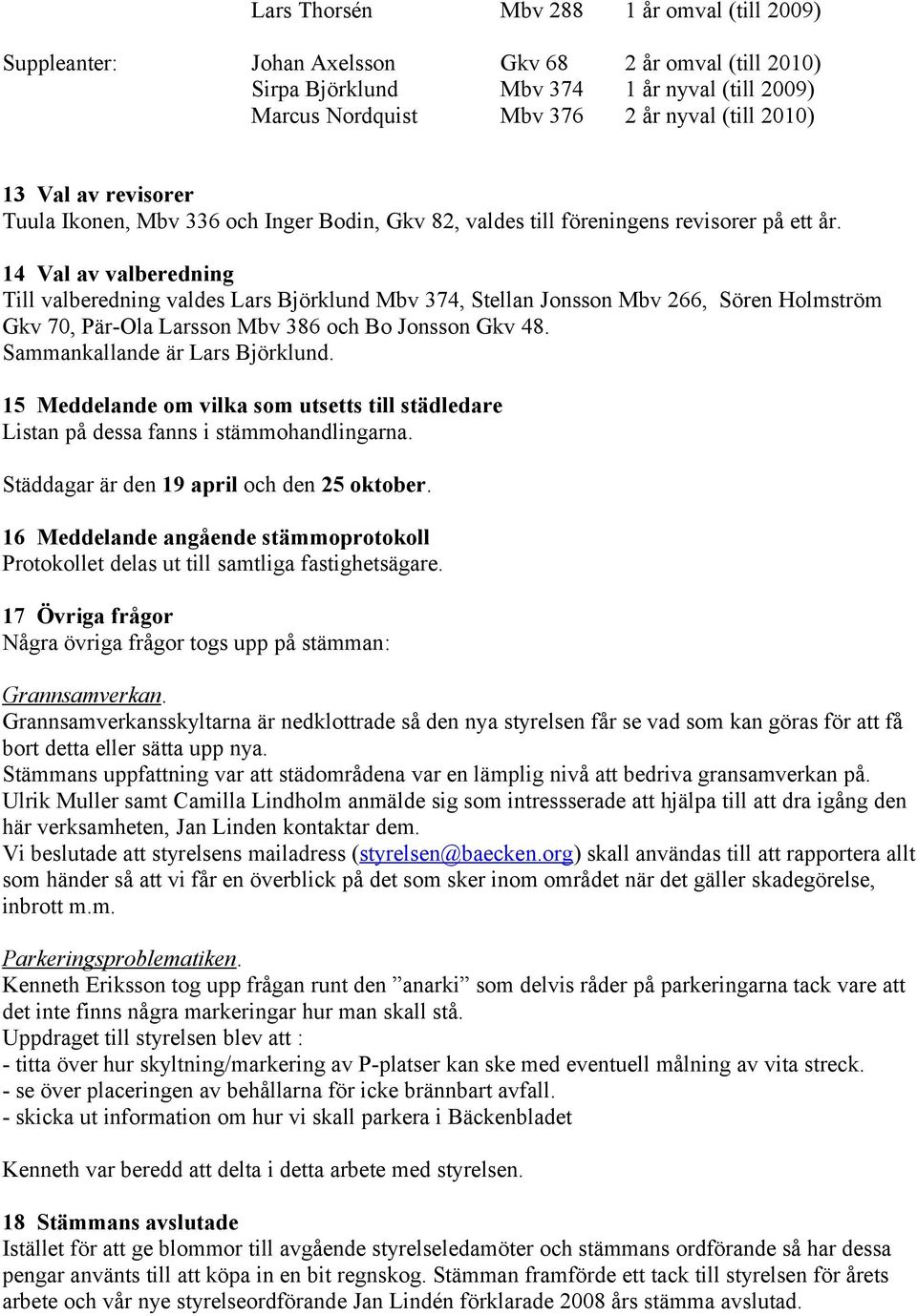 14 Val av valberedning Till valberedning valdes Lars Björklund Mbv 374, Stellan Jonsson Mbv 266, Sören Holmström Gkv 70, Pär-Ola Larsson Mbv 386 och Bo Jonsson Gkv 48.