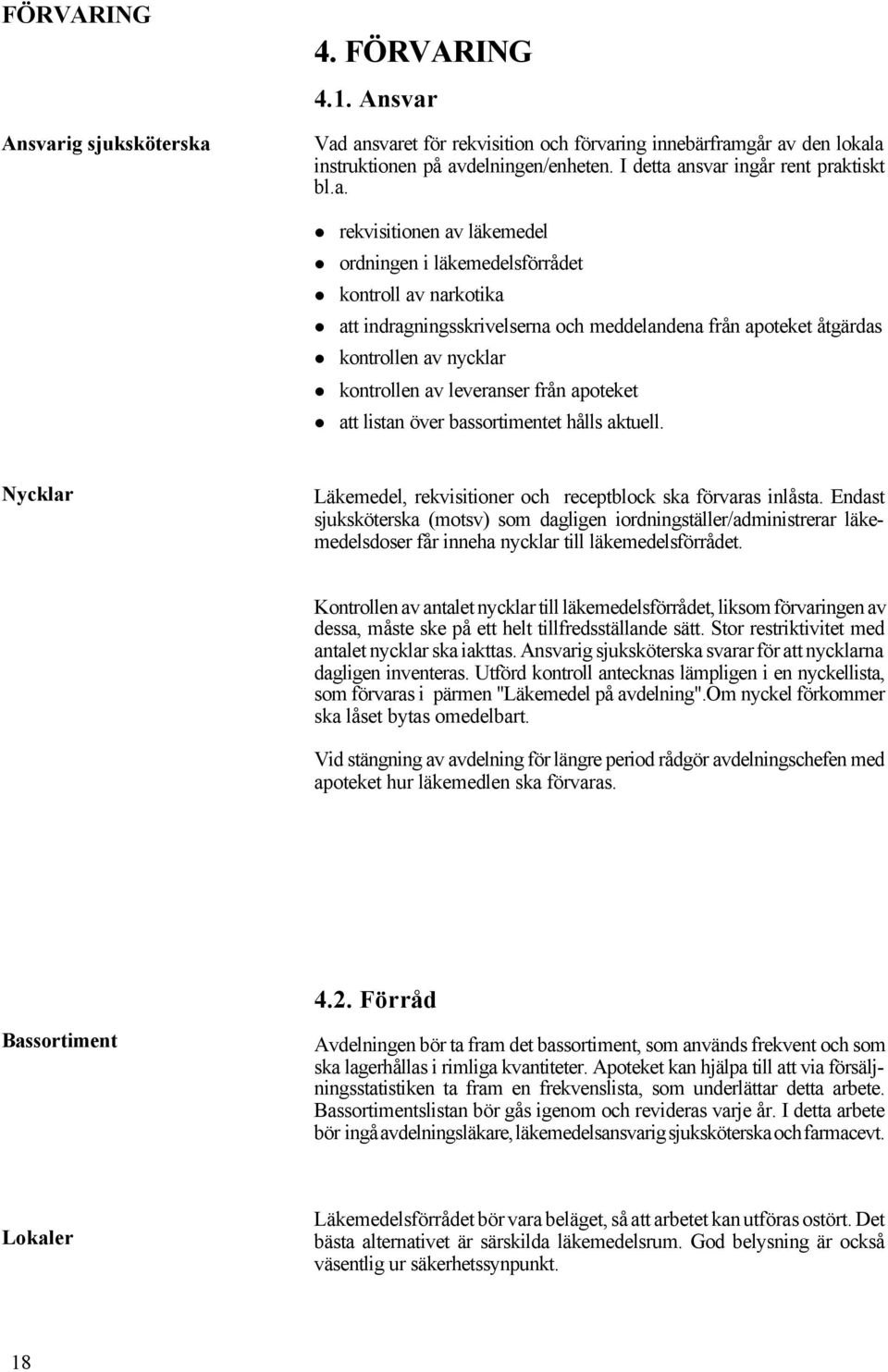 ansvar ingår rent praktiskt bl.a. rekvisitionen av läkemedel ordningen i läkemedelsförrådet kontroll av narkotika att indragningsskrivelserna och meddelandena från apoteket åtgärdas kontrollen av