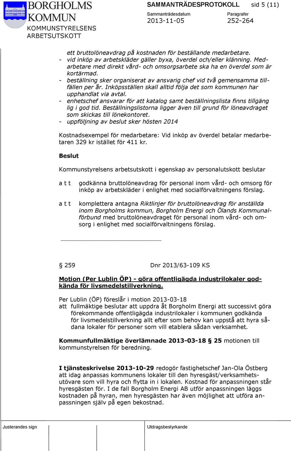 Inköpsställen skall alltid följa det som kommunen har upphandlat via avtal. - enhetschef ansvarar för att katalog samt beställningslista finns tillgäng lig i god tid.