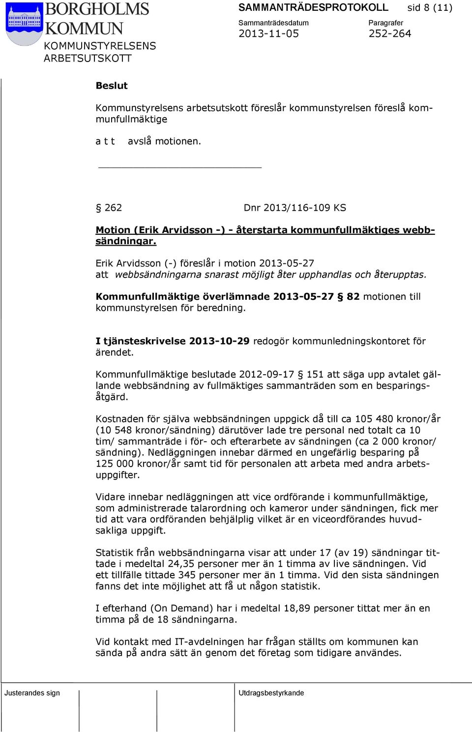 Erik Arvidsson (-) föreslår i motion 2013-05-27 att webbsändningarna snarast möjligt åter upphandlas och återupptas.