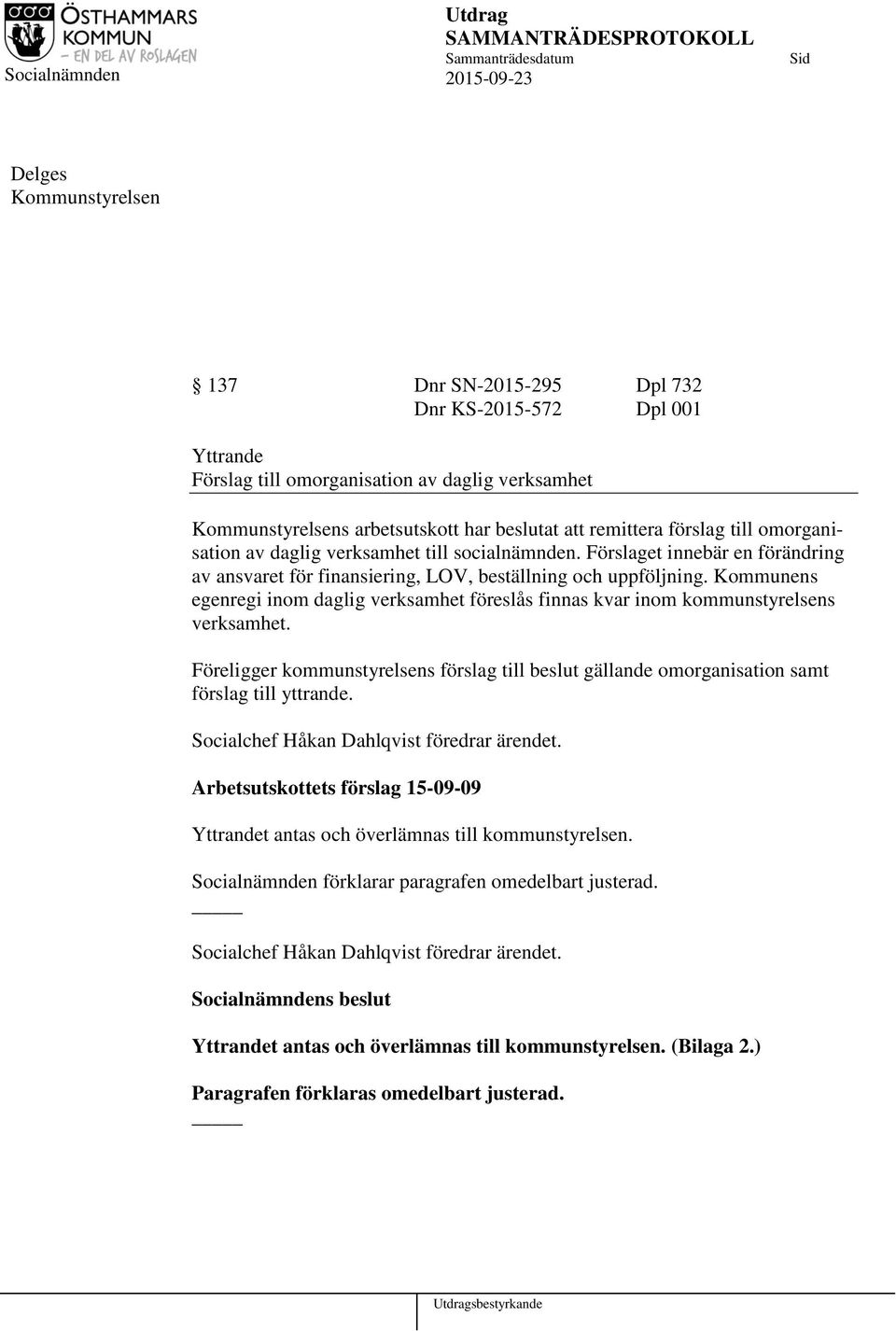 Kommunens egenregi inom daglig verksamhet föreslås finnas kvar inom kommunstyrelsens verksamhet. Föreligger kommunstyrelsens förslag till beslut gällande omorganisation samt förslag till yttrande.