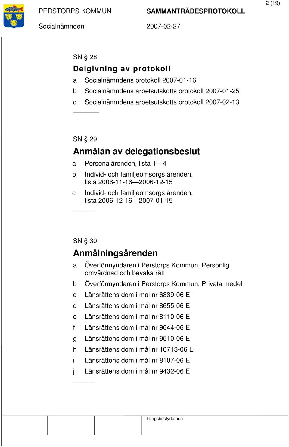 Perstorps Kommun, Personlig omvårdnad och bevaka rätt b Överförmyndaren i Perstorps Kommun, Privata medel c Länsrättens dom i mål nr 6839-06 E d Länsrättens dom i mål nr 8655-06 E e Länsrättens