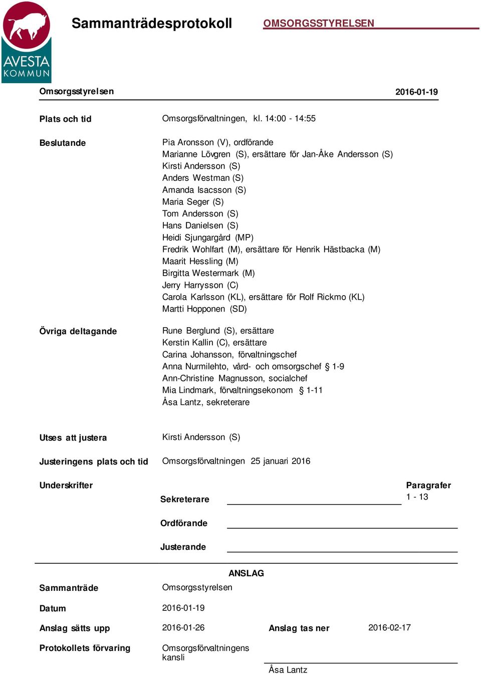 (S) Tom Andersson (S) Hans Danielsen (S) Heidi Sjungargård (MP) Fredrik Wohlfart (M), ersättare för Henrik Hästbacka (M) Maarit Hessling (M) Birgitta Westermark (M) Jerry Harrysson (C) Carola