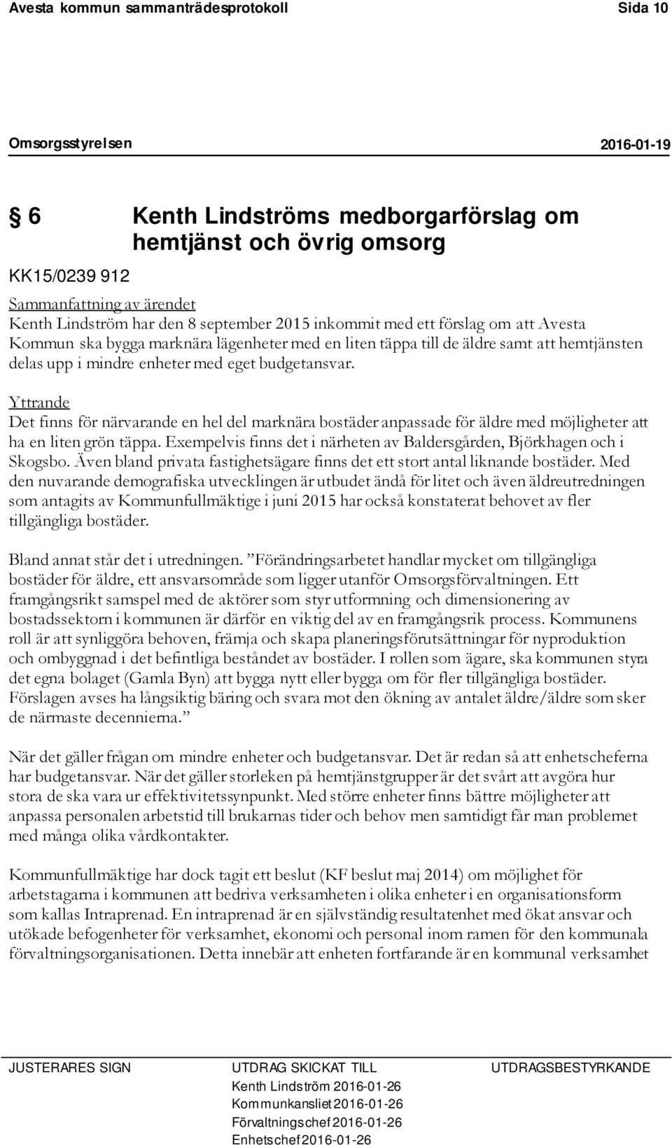 Yttrande Det finns för närvarande en hel del marknära bostäder anpassade för äldre med möjligheter att ha en liten grön täppa.