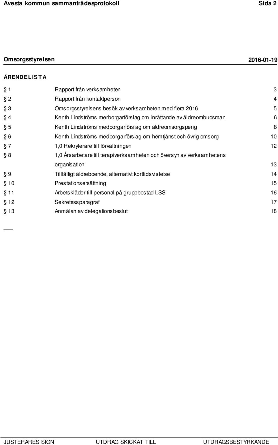 hemtjänst och övrig omsorg 10 7 1,0 Rekryterare till förvaltningen 12 8 1,0 Årsarbetare till terapiverksamheten och översyn av verksamhetens organisation 13 9 Tillfälligt