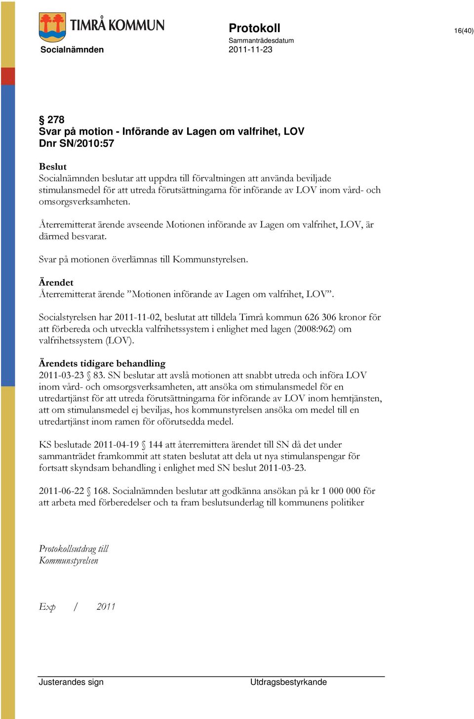 Svar på motionen överlämnas till Kommunstyrelsen. Ärendet Återremitterat ärende Motionen införande av Lagen om valfrihet, LOV.