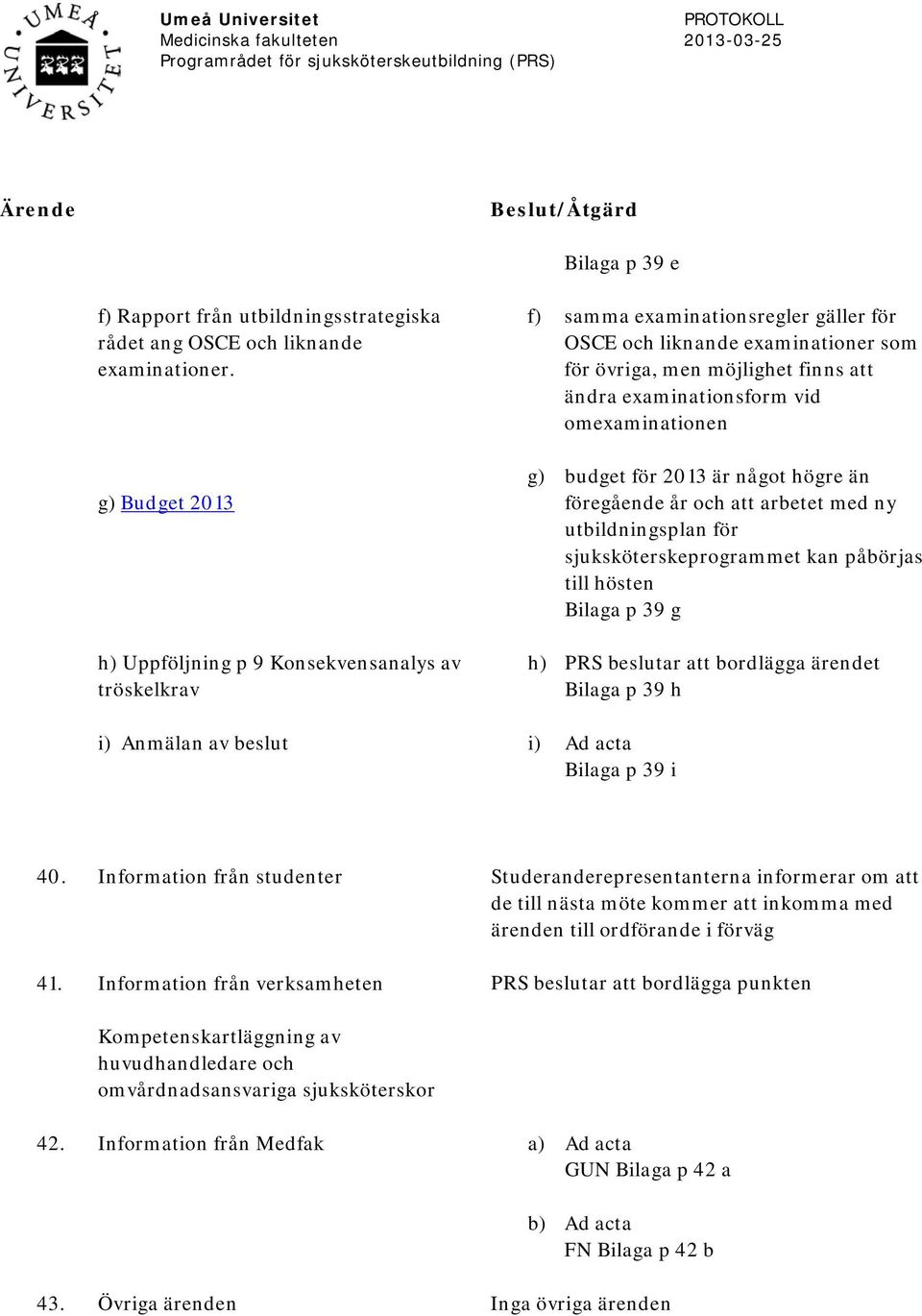 ändra examinationsform vid omexaminationen g) budget för 2013 är något högre än föregående år och att arbetet med ny utbildningsplan för sjuksköterskeprogrammet kan påbörjas till hösten Bilaga p 39 g