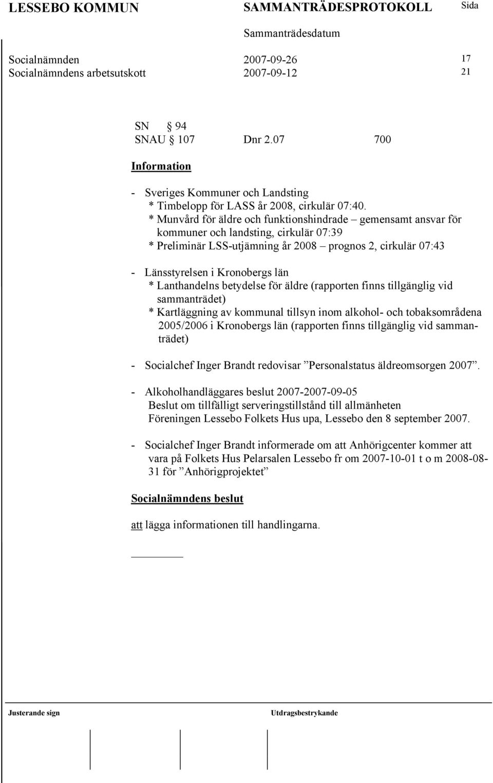 Lanthandelns betydelse för äldre (rapporten finns tillgänglig vid sammanträdet) * Kartläggning av kommunal tillsyn inom alkohol- och tobaksområdena 2005/2006 i Kronobergs län (rapporten finns