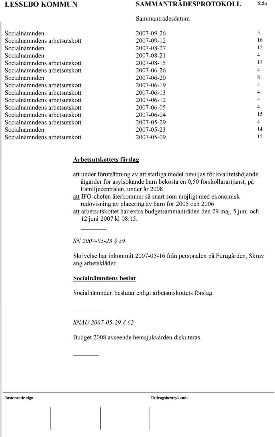 2007-06-05 4 Socialnämndens arbetsutskott 2007-06-04 15 Socialnämndens arbetsutskott 2007-05-29 4 Socialnämnden 2007-05-23 14 Socialnämndens arbetsutskott 2007-05-09 15 Arbetsutskottets förslag att