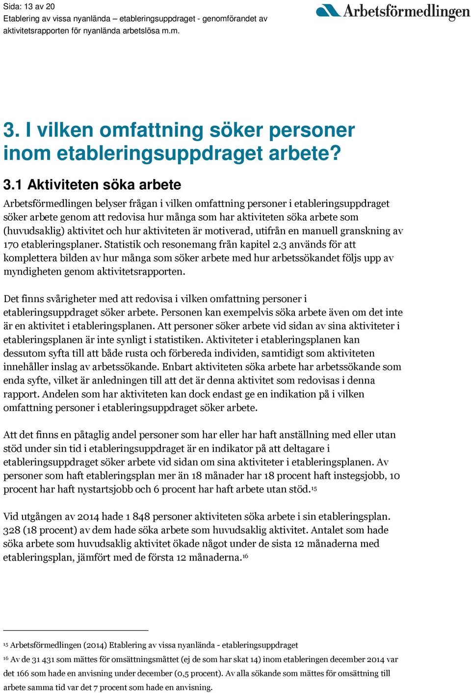 1 Aktiviteten söka arbete Arbetsförmedlingen belyser frågan i vilken omfattning personer i etableringsuppdraget söker arbete genom att redovisa hur många som har aktiviteten söka arbete som