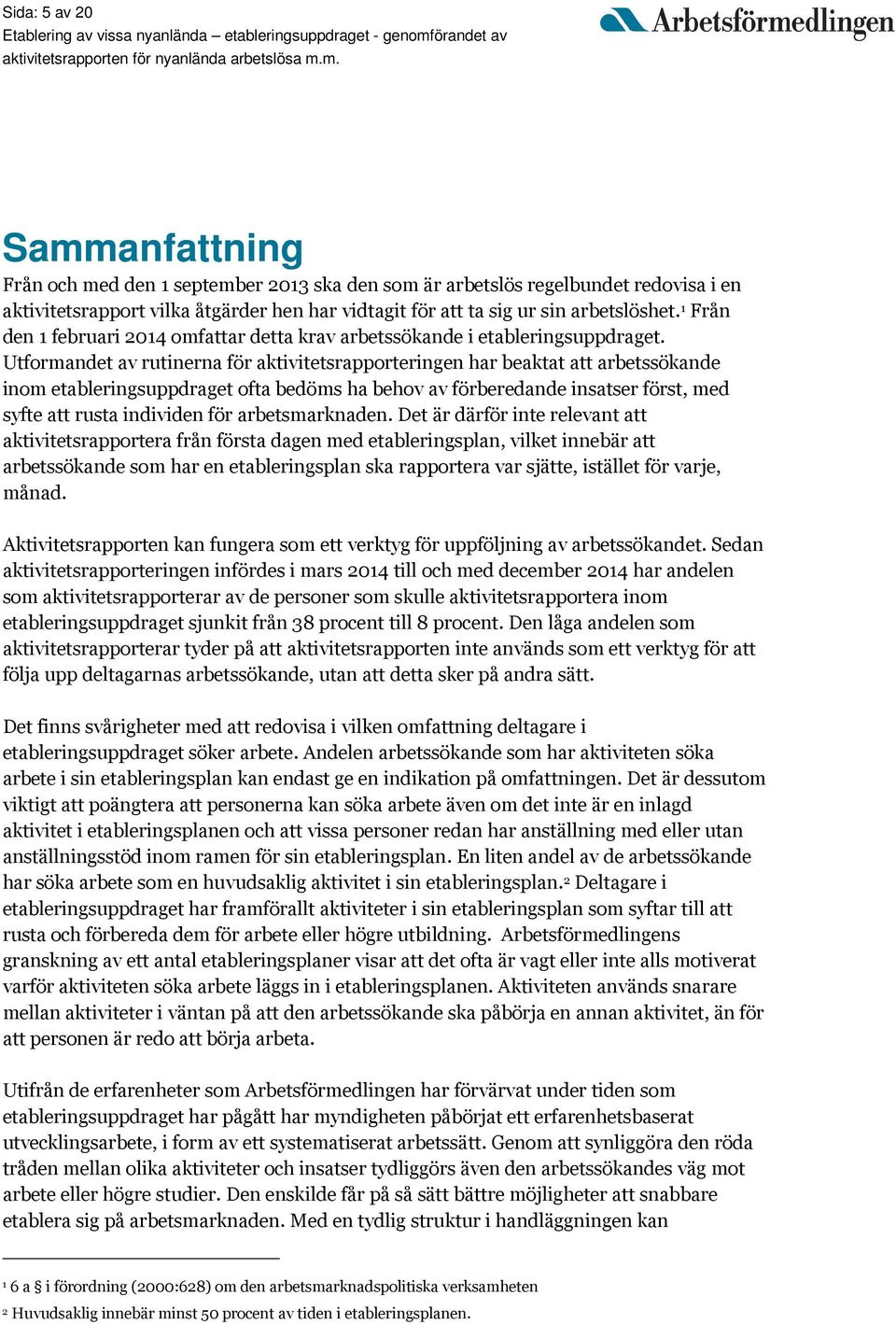 Utformandet av rutinerna för aktivitetsrapporteringen har beaktat att arbetssökande inom etableringsuppdraget ofta bedöms ha behov av förberedande insatser först, med syfte att rusta individen för