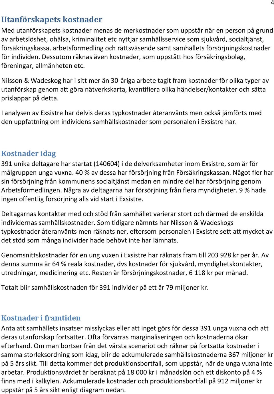 Dessutom räknas även kostnader, som uppstått hos försäkringsbolag, föreningar, allmänheten etc.
