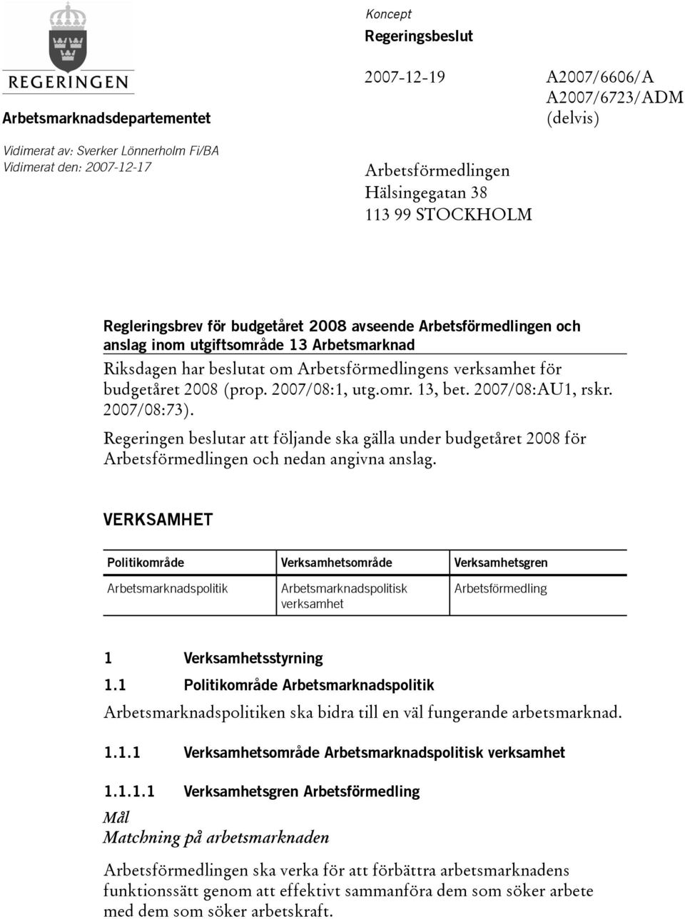 budgetåret 2008(prop. 2007/08:1, utg.omr. 13, bet. 2007/08:AU1, rskr. 2007/08:73). Regeringen beslutar att följande ska gälla under budgetåret 2008 för Arbetsförmedlingen och nedan angivna anslag.