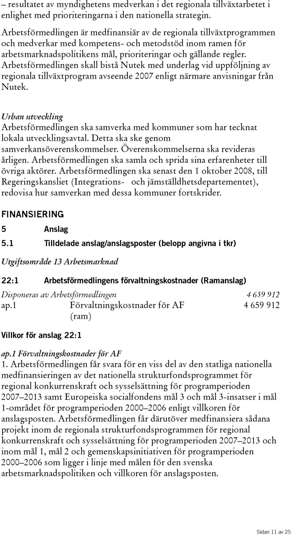 Arbetsförmedlingen skall bistå Nutek med underlag vid uppföljning av regionala tillväxtprogram avseende 2007 enligt närmare anvisningar från Nutek.