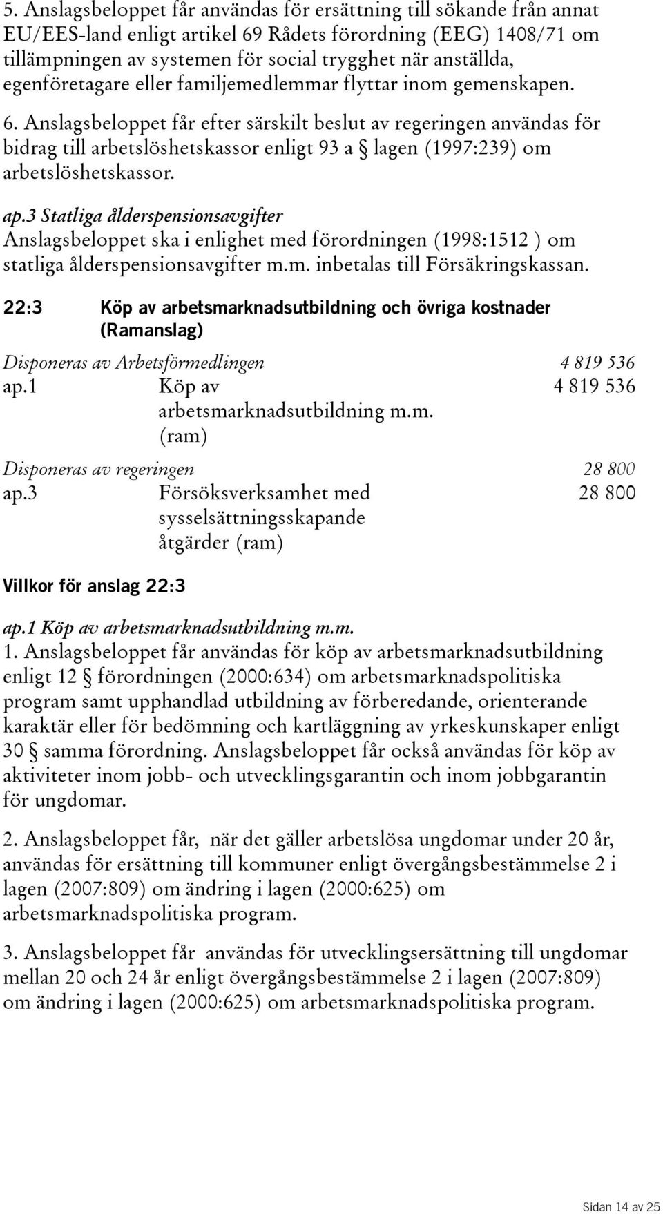 Anslagsbeloppet får efter särskilt beslut av regeringen användas för bidrag till arbetslöshetskassor enligt 93 a lagen(1997:239) om arbetslöshetskassor. ap.