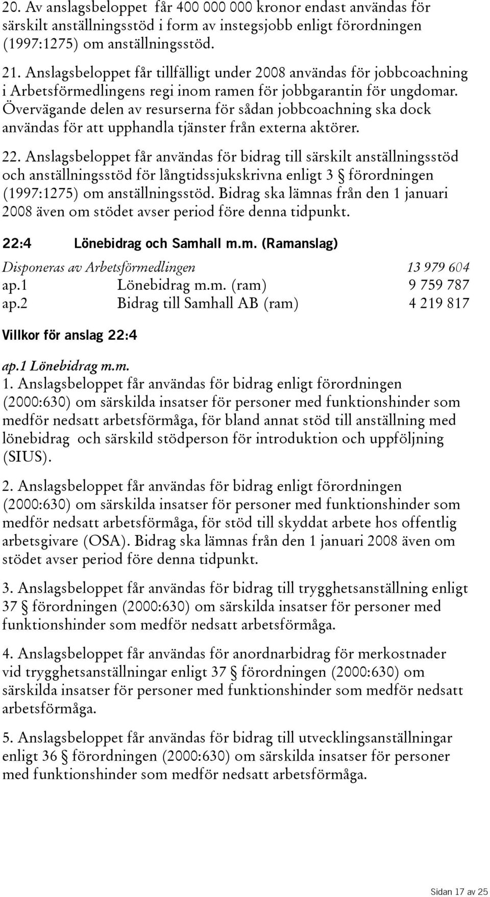 Övervägande delen av resurserna för sådan jobbcoachning ska dock användas för att upphandla tjänster från externa aktörer. 22.