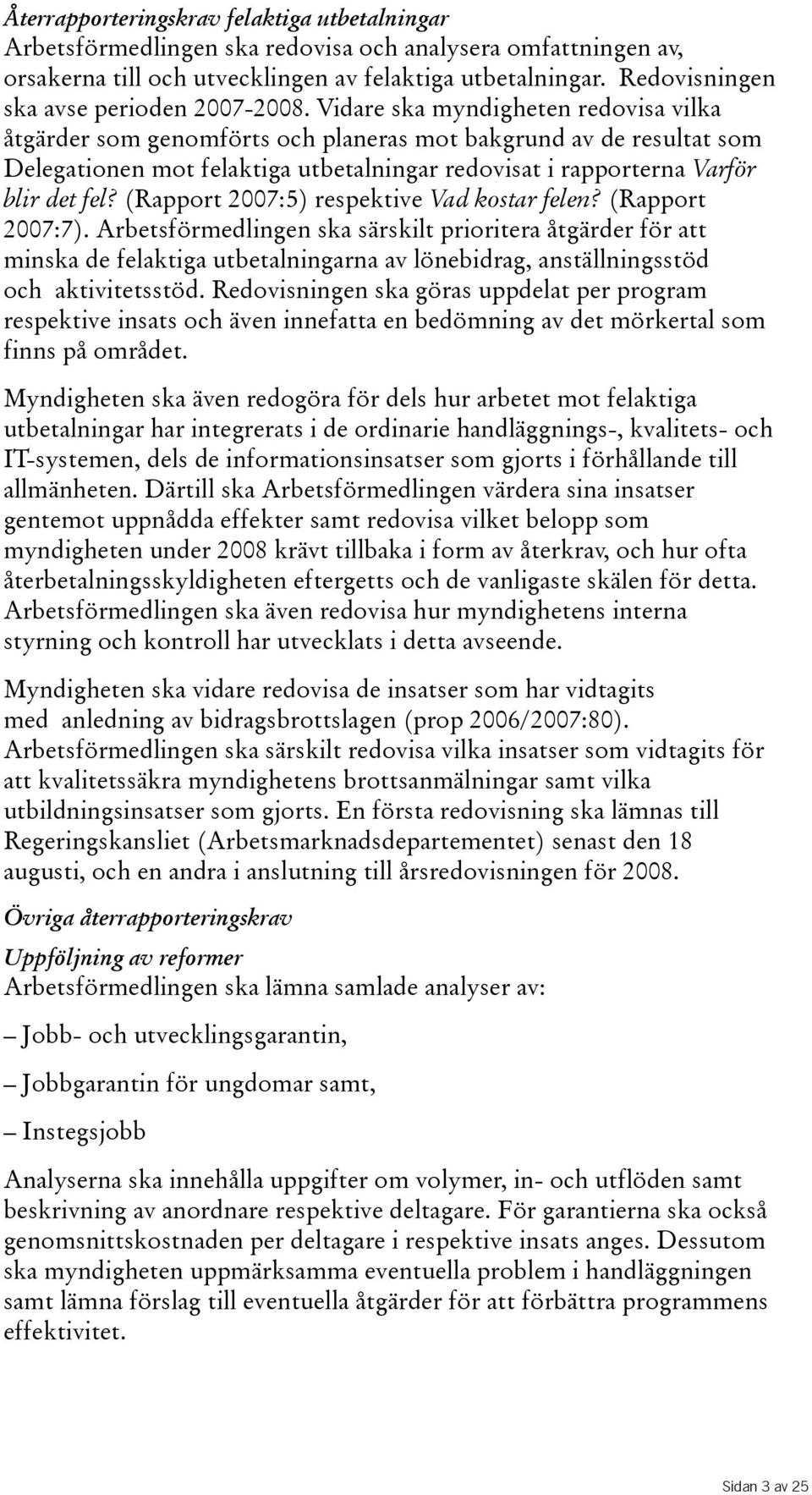 Vidare ska myndigheten redovisa vilka åtgärder som genomförts och planeras mot bakgrund av de resultat som Delegationen mot felaktiga utbetalningar redovisat i rapporterna Varför blir det fel?