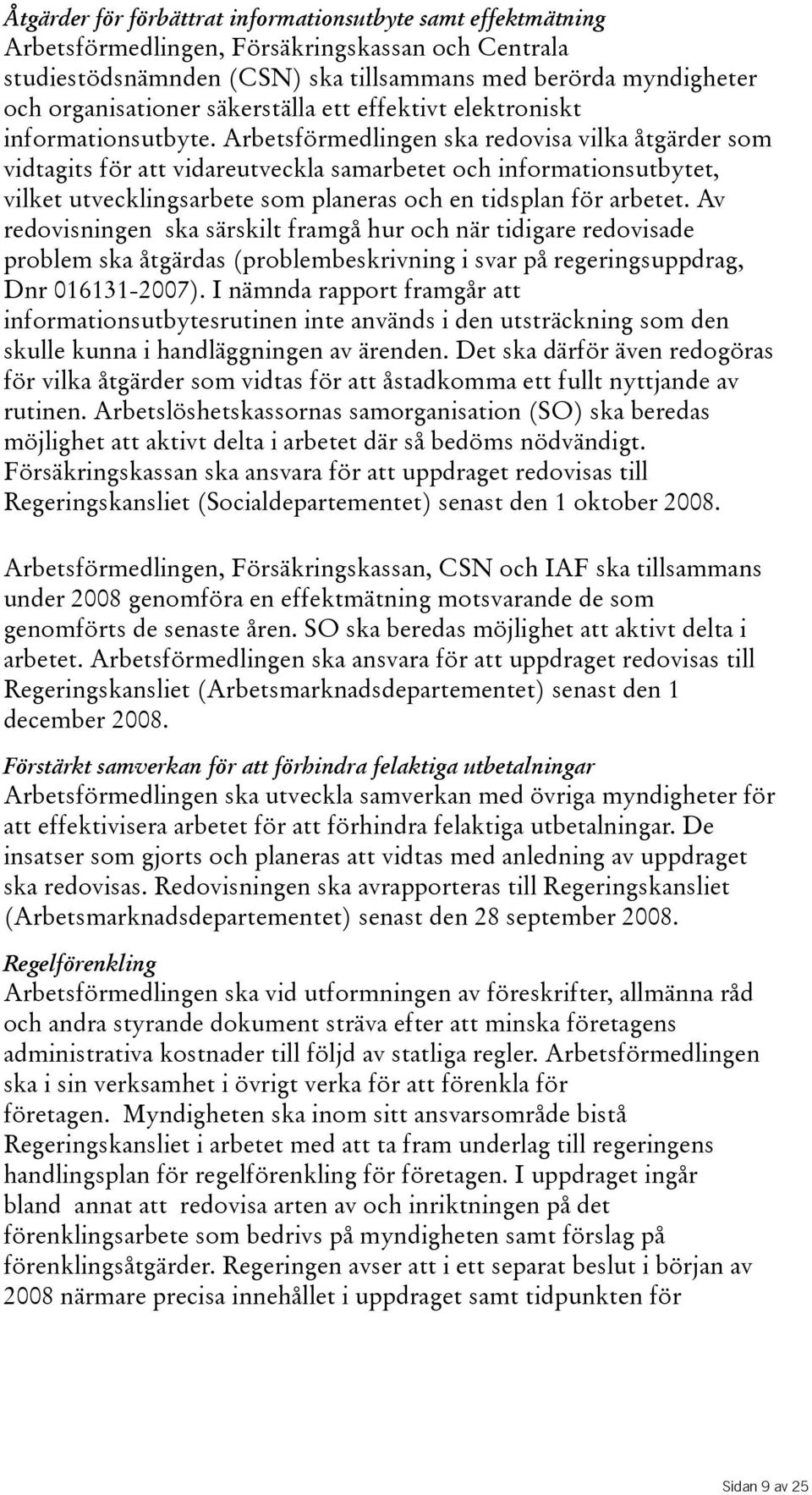 Arbetsförmedlingen ska redovisa vilka åtgärder som vidtagits för att vidareutveckla samarbetet och informationsutbytet, vilket utvecklingsarbete som planeras och en tidsplan för arbetet.