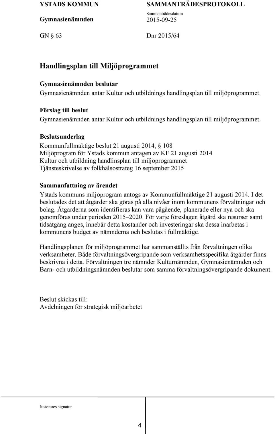 Beslutsunderlag Kommunfullmäktige beslut 21 augusti 2014, 108 Miljöprogram för Ystads kommun antagen av KF 21 augusti 2014 Kultur och utbildning handlinsplan till miljöprogrammet Tjänsteskrivelse av