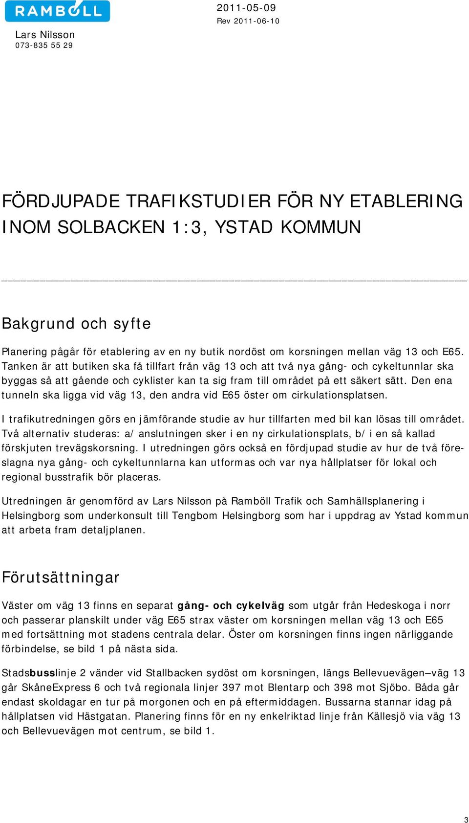 Den ena tunneln ska ligga vid väg 13, den andra vid E65 öster om cirkulationsplatsen. I trafikutredningen görs en jämförande studie av hur tillfarten med bil kan lösas till området.