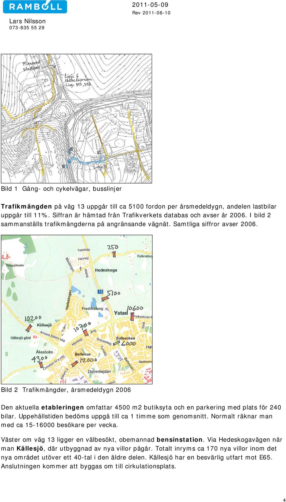 Bild 2 Trafikmängder, årsmedeldygn 2006 Den aktuella etableringen omfattar 4500 m2 butiksyta och en parkering med plats för 240 bilar. Uppehållstiden bedöms uppgå till ca 1 timme som genomsnitt.