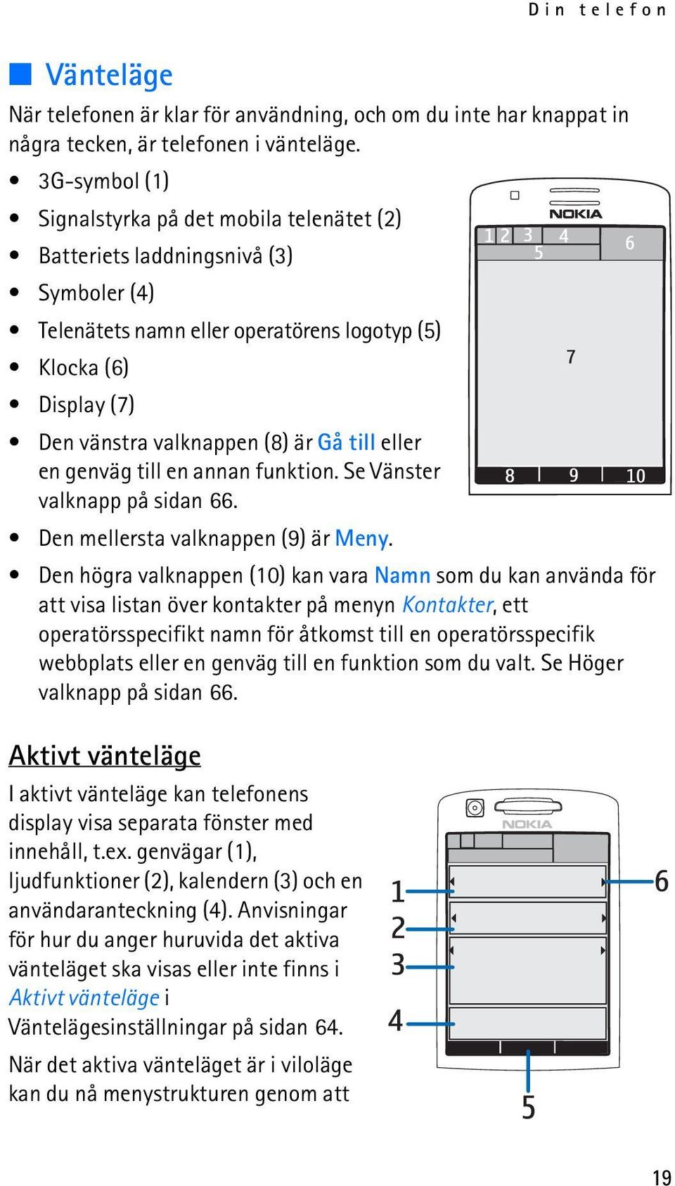 till eller en genväg till en annan funktion. Se Vänster valknapp på sidan 66. Den mellersta valknappen (9) är Meny.