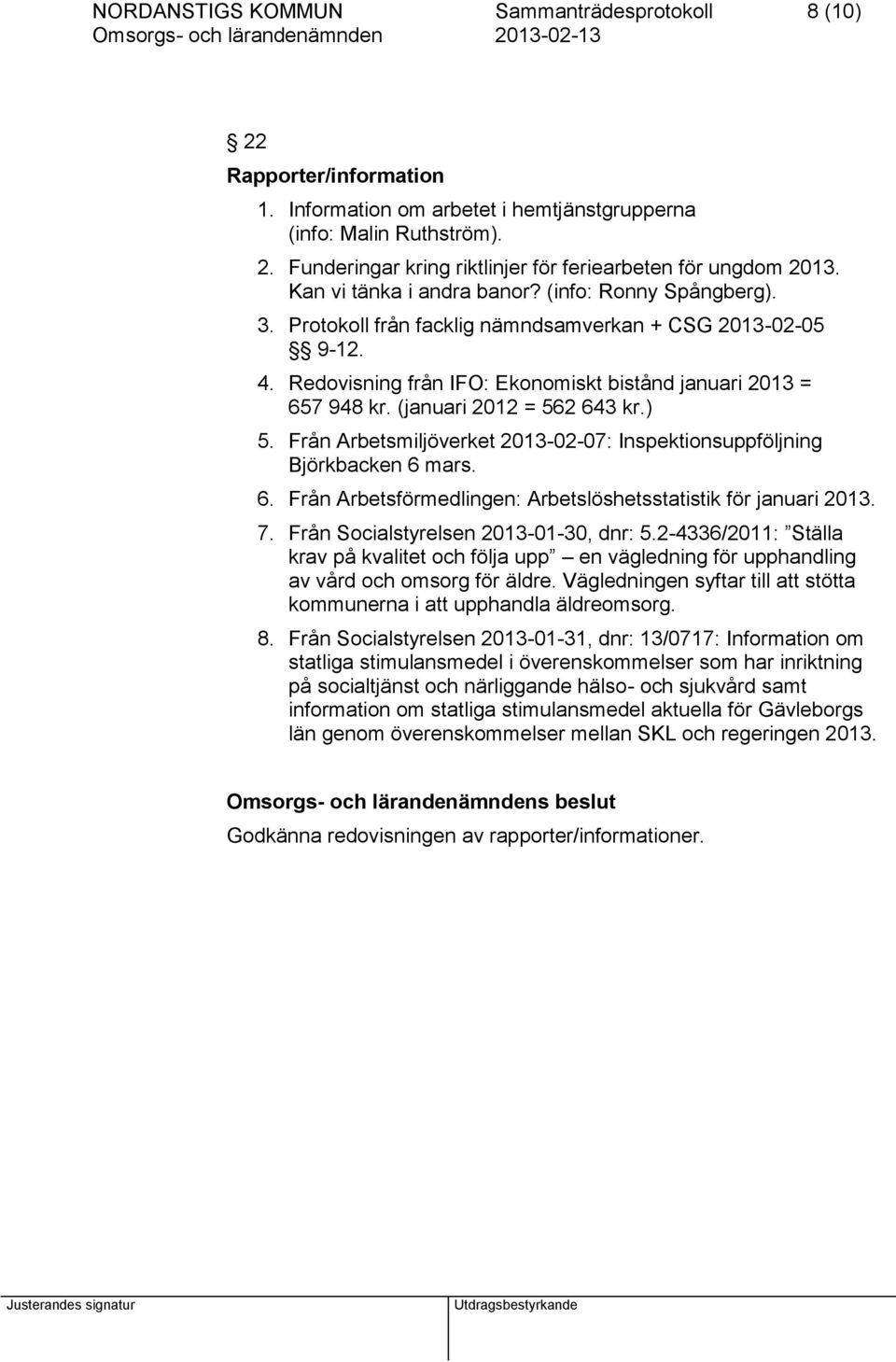 (januari 2012 = 562 643 kr.) 5. Från Arbetsmiljöverket 2013-02-07: Inspektionsuppföljning Björkbacken 6 mars. 6. Från Arbetsförmedlingen: Arbetslöshetsstatistik för januari 2013. 7.