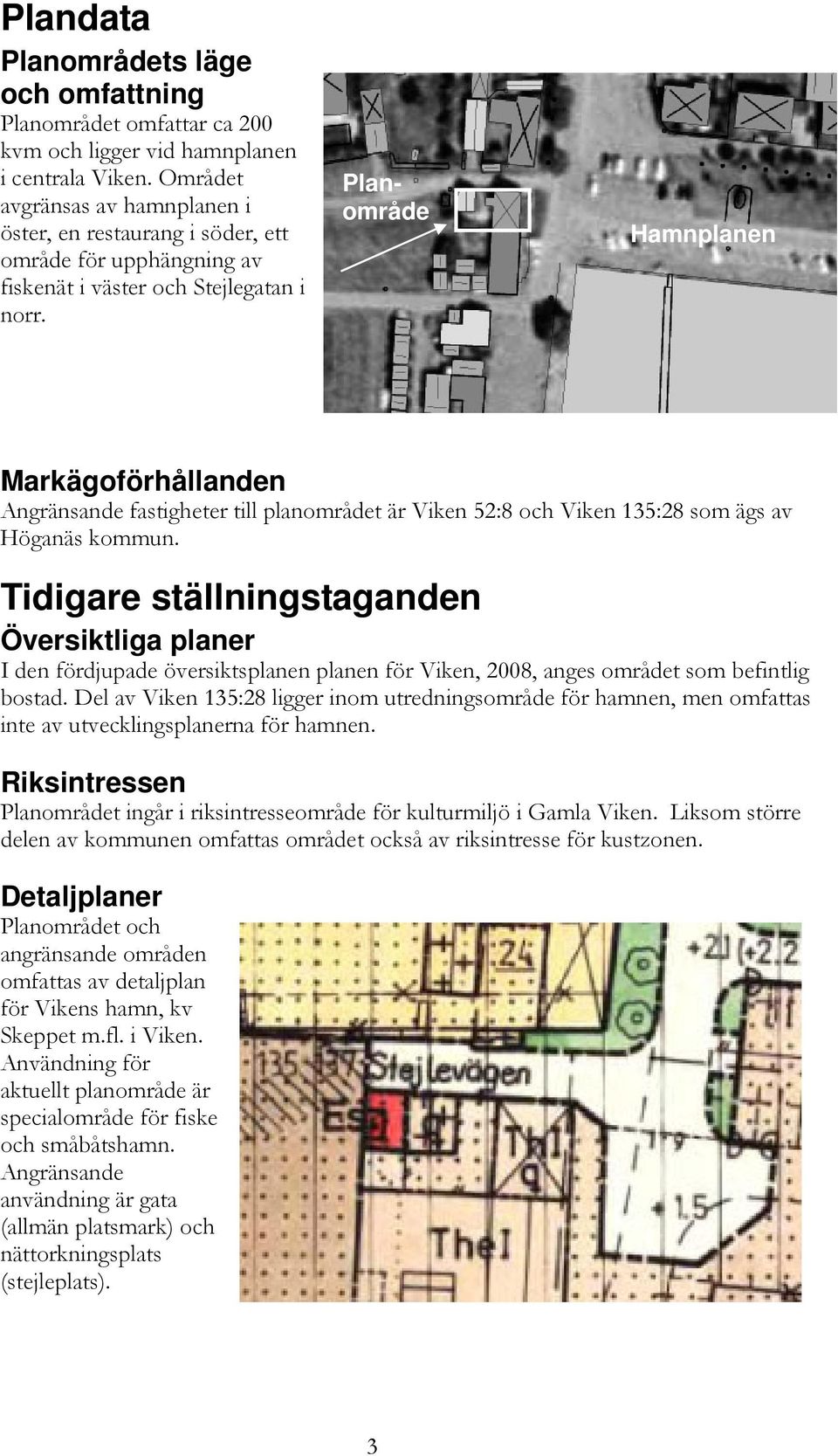 Planområde Hamnplanen Markägoförhållanden Angränsande fastigheter till planområdet är Viken 52:8 och Viken 135:28 som ägs av Höganäs kommun.