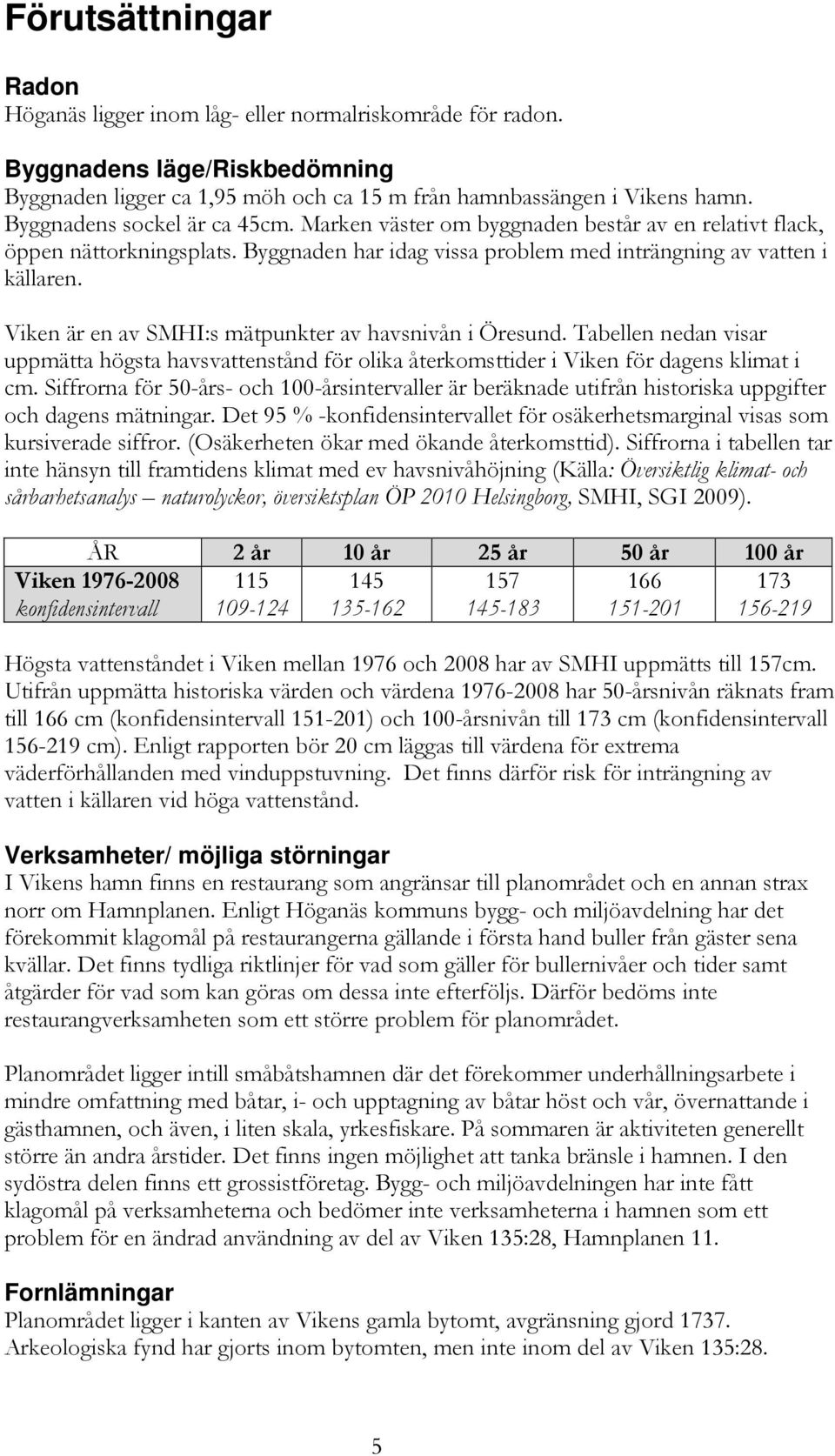 Viken är en av SMHI:s mätpunkter av havsnivån i Öresund. Tabellen nedan visar uppmätta högsta havsvattenstånd för olika återkomsttider i Viken för dagens klimat i cm.